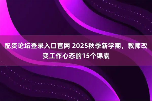 配资论坛登录入口官网 2025秋季新学期，教师改变工作心态的15个锦囊