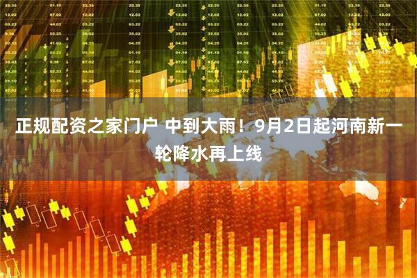 正规配资之家门户 中到大雨！9月2日起河南新一轮降水再上线