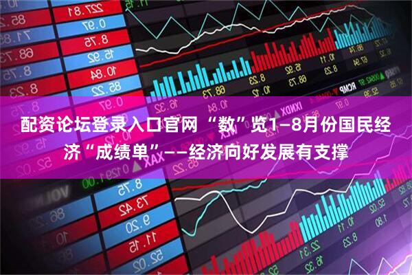 配资论坛登录入口官网 “数”览1—8月份国民经济“成绩单”——经济向好发展有支撑