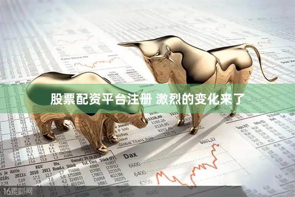 股票配资平台注册 激烈的变化来了