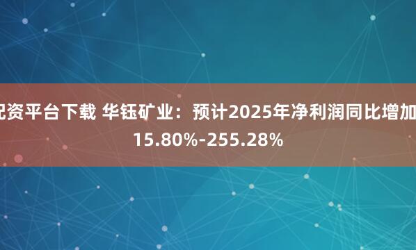 配资平台下载 华钰矿业：预计2025年净利润同比增加215.80%-255.28%