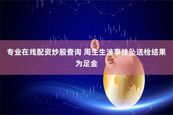 专业在线配资炒股查询 周生生涉事挂坠送检结果为足金