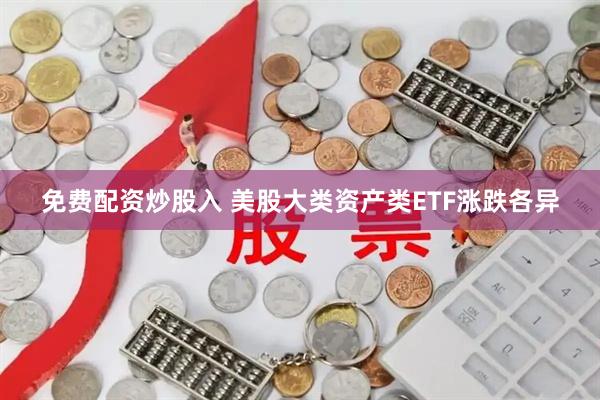 免费配资炒股入 美股大类资产类ETF涨跌各异