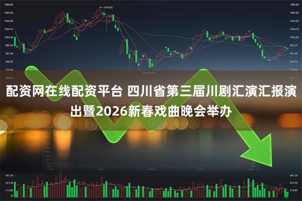 配资网在线配资平台 四川省第三届川剧汇演汇报演出暨2026新春戏曲晚会举办