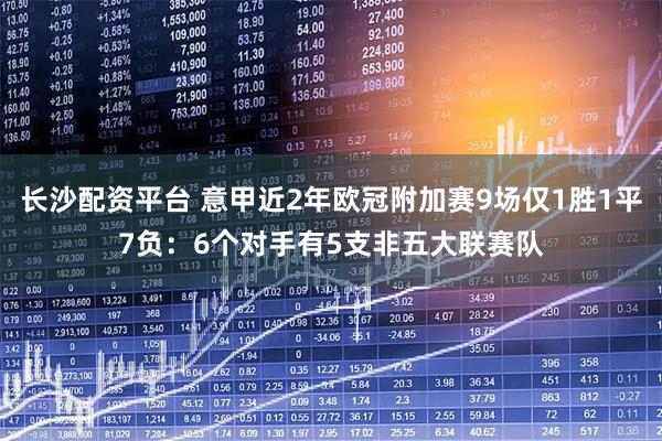 长沙配资平台 意甲近2年欧冠附加赛9场仅1胜1平7负：6个对手有5支非五大联赛队