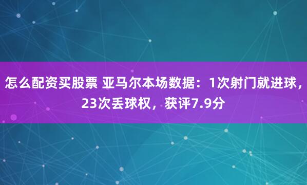 怎么配资买股票 亚马尔本场数据：1次射门就进球，23次丢球权，获评7.9分