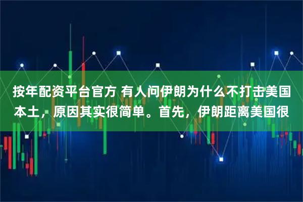 按年配资平台官方 有人问伊朗为什么不打击美国本土，原因其实很简单。首先，伊朗距离美国很