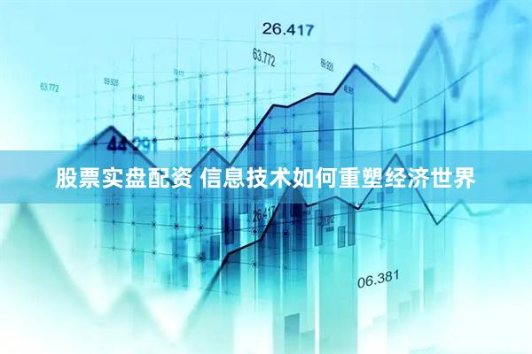 股票实盘配资 信息技术如何重塑经济世界