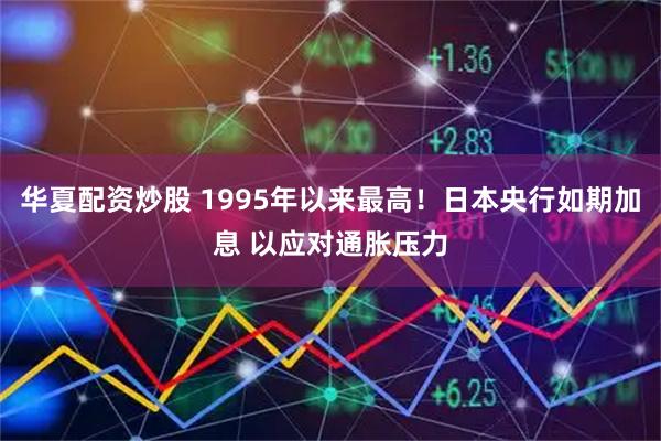 华夏配资炒股 1995年以来最高！日本央行如期加息 以应对通胀压力